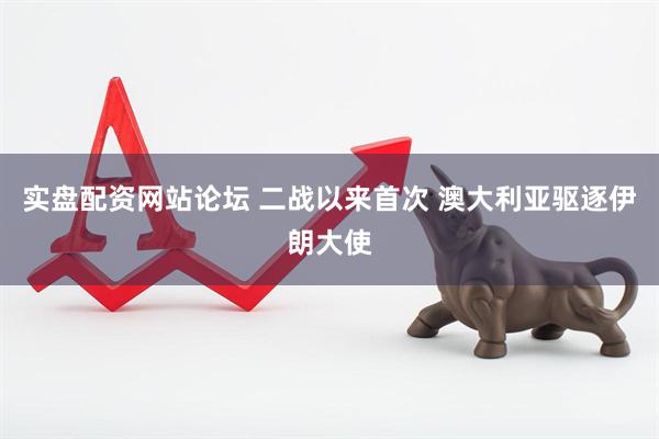 实盘配资网站论坛 二战以来首次 澳大利亚驱逐伊朗大使