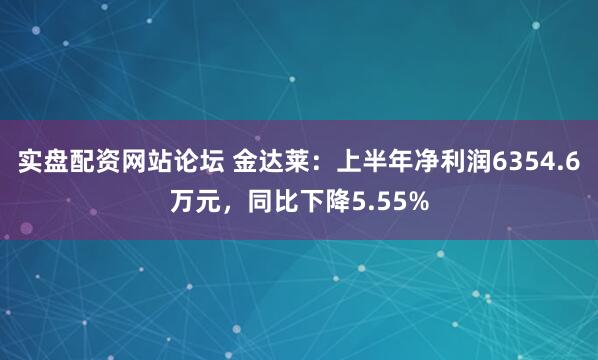 实盘配资网站论坛 金达莱：上半年净利润6354.6万元，同比下降5.55%