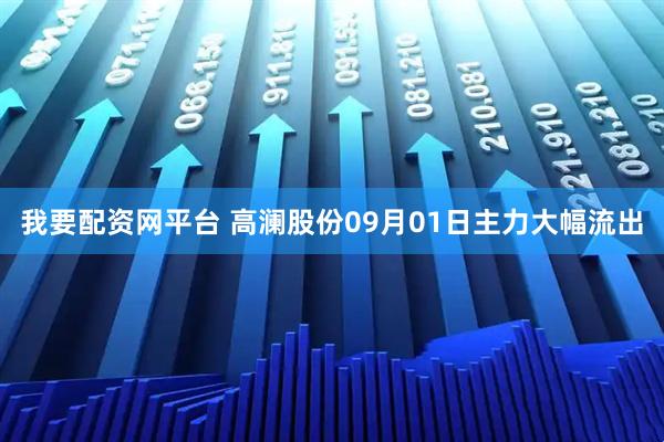 我要配资网平台 高澜股份09月01日主力大幅流出