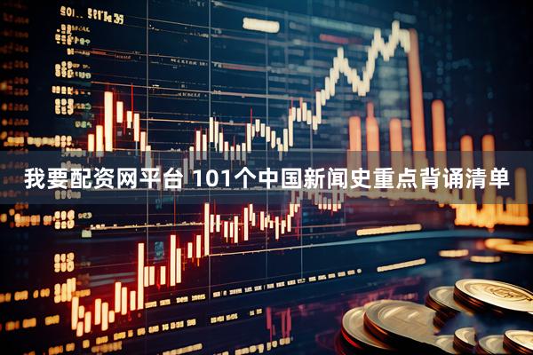 我要配资网平台 101个中国新闻史重点背诵清单