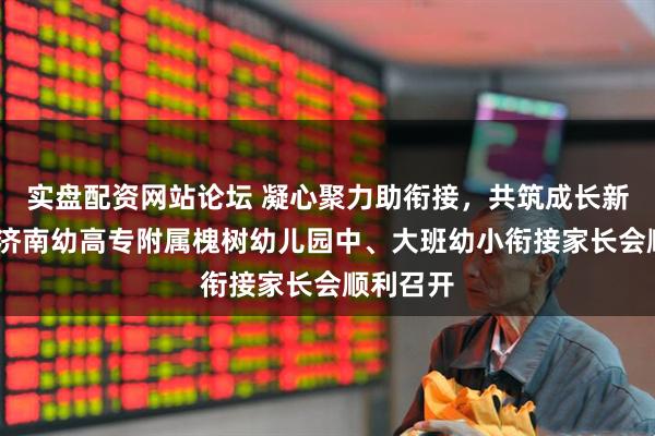 实盘配资网站论坛 凝心聚力助衔接，共筑成长新起点——济南幼高专附属槐树幼儿园中、大班幼小衔接家长会顺利召开