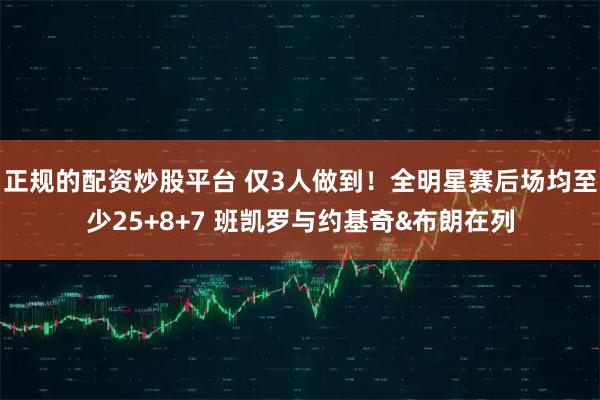 正规的配资炒股平台 仅3人做到！全明星赛后场均至少25+8+7 班凯罗与约基奇&布朗在列