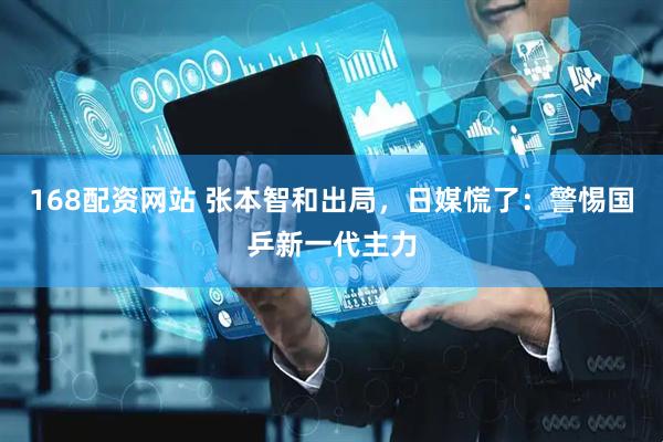 168配资网站 张本智和出局，日媒慌了：警惕国乒新一代主力