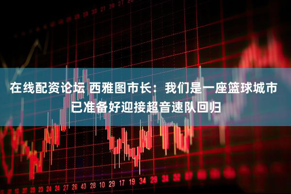 在线配资论坛 西雅图市长：我们是一座篮球城市 已准备好迎接超音速队回归