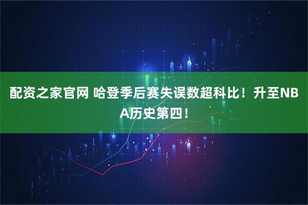 配资之家官网 哈登季后赛失误数超科比！升至NBA历史第四！
